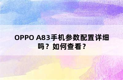 OPPO A83手机参数配置详细吗？如何查看？